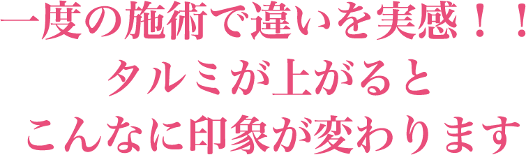 一度の施術で違いを実感！！タルミが上がるとこんなに印象が変わります